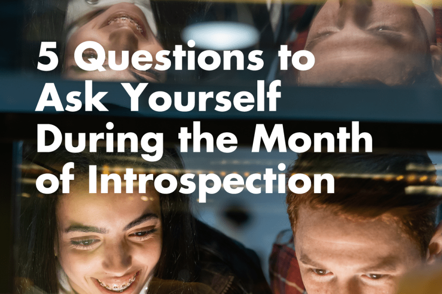 5 Questions to Ask Yourself During the Month of Introspection